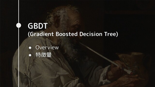 GBDT
(Gradient Boosted Decision Tree)
● Overview
● 特徴量

