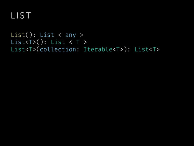 L I S T
List(): List < any >
List(): List < T >
List(collection: Iterable): List
