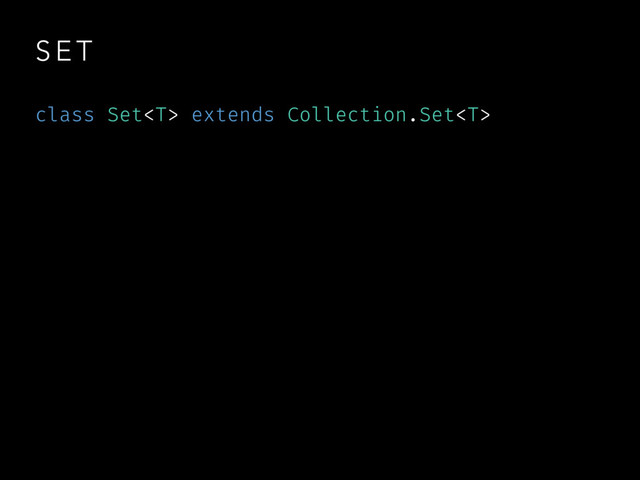 S E T
class Set extends Collection.Set
