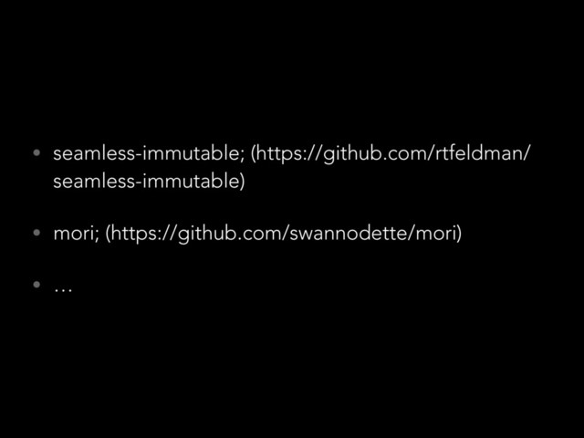 • seamless-immutable; (https://github.com/rtfeldman/
seamless-immutable)
• mori; (https://github.com/swannodette/mori)
• …
