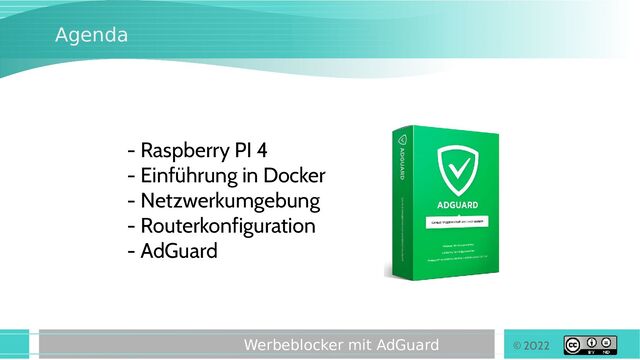 © 2022
Werbeblocker mit AdGuard
Agenda
- Raspberry PI 4
- Einführung in Docker
- Netzwerkumgebung
- Routerkonfiguration
- AdGuard
