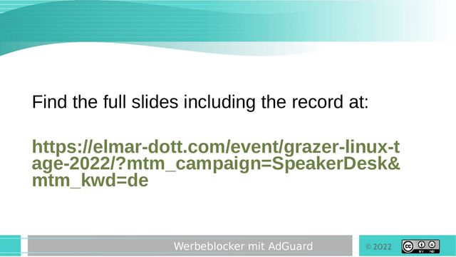 © 2022
Werbeblocker mit AdGuard
Find the full slides including the record at:
https://elmar-dott.com/event/grazer-linux-t
age-2022/?mtm_campaign=SpeakerDesk&
mtm_kwd=de
