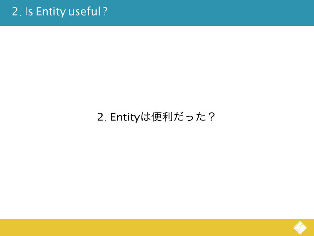2. Entity͸ศརͩͬͨʁ
2. Is Entity useful ?
