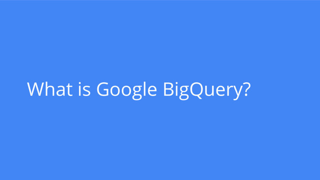 What is Google BigQuery?
