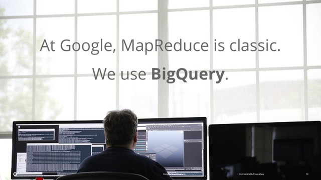 At Google, MapReduce is classic.
We use BigQuery.
Confidential & Proprietary
Google Cloud Platform 10
