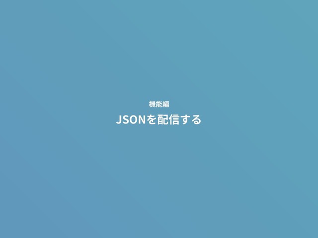 JSONを配信する
機能編
