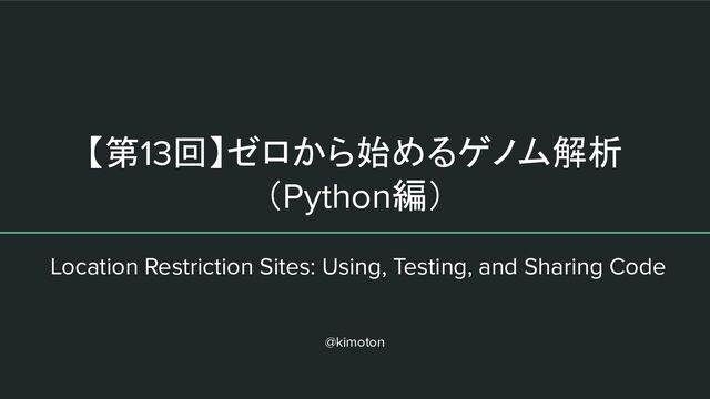 【第13回】ゼロから始めるゲノム解析
（Python編）
Location Restriction Sites: Using, Testing, and Sharing Code
@kimoton
