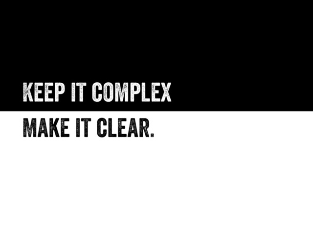 Keep it complex
Make it clear.
