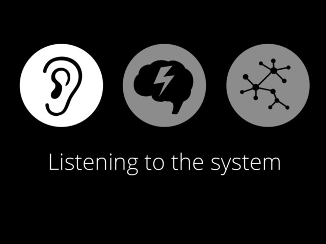 Listening to the system
