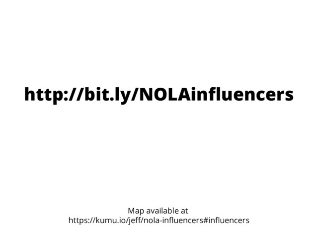 http://bit.ly/NOLAinfluencers
Map available at
https://kumu.io/jeff/nola-influencers#influencers
