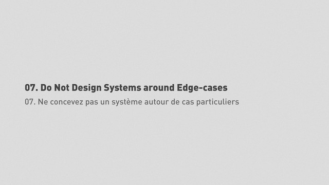07. Do Not Design Systems around Edge-cases
07. Ne concevez pas un système autour de cas particuliers
