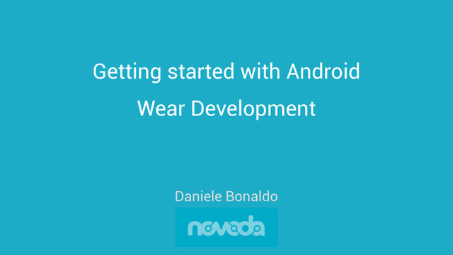 Getting started with Android
Wear Development
Daniele Bonaldo
