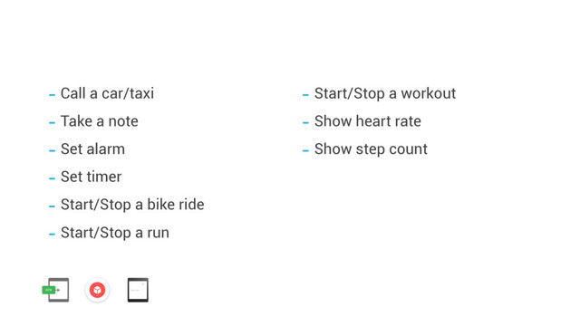 - Call a car/taxi
- Take a note
- Set alarm
- Set timer
- Start/Stop a bike ride
- Start/Stop a run
- Start/Stop a workout
- Show heart rate
- Show step count
