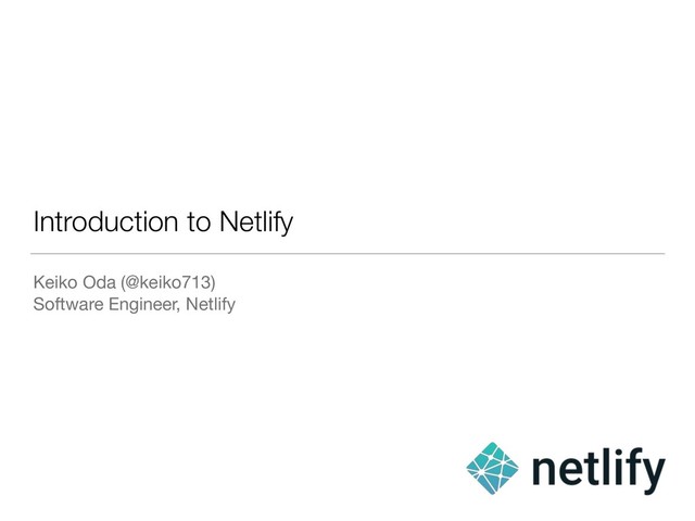 Introduction to Netlify
Keiko Oda (@keiko713)

Software Engineer, Netlify
