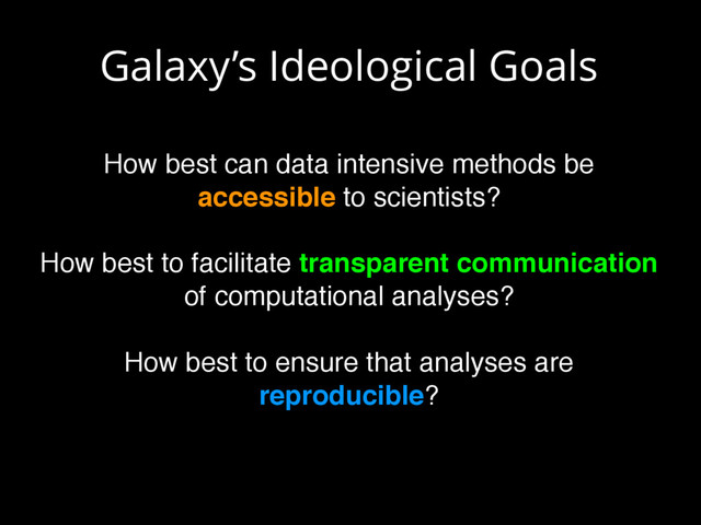 Galaxy’s Ideological Goals
How best can data intensive methods be
accessible to scientists?
How best to facilitate transparent communication
of computational analyses?
How best to ensure that analyses are
reproducible?
