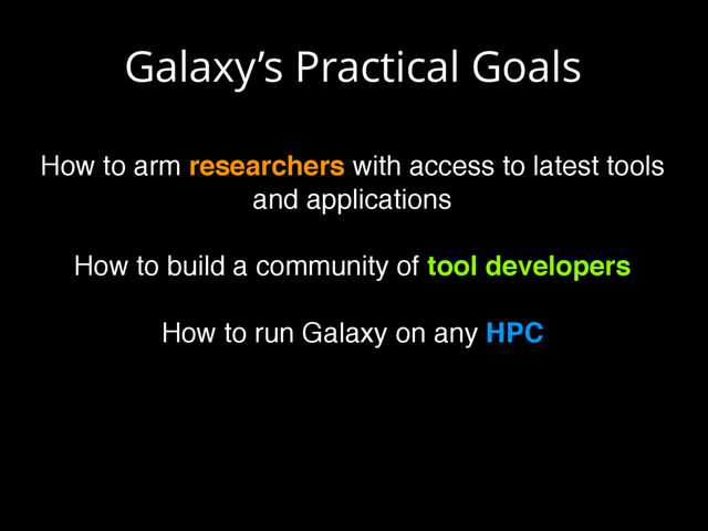 Galaxy’s Practical Goals
How to arm researchers with access to latest tools
and applications
How to build a community of tool developers
How to run Galaxy on any HPC
