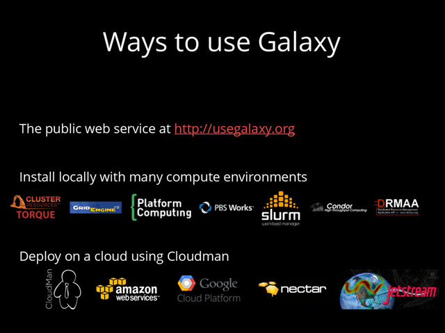 Ways to use Galaxy
The public web service at http://usegalaxy.org
Install locally with many compute environments
Deploy on a cloud using Cloudman
Atmospher
e
