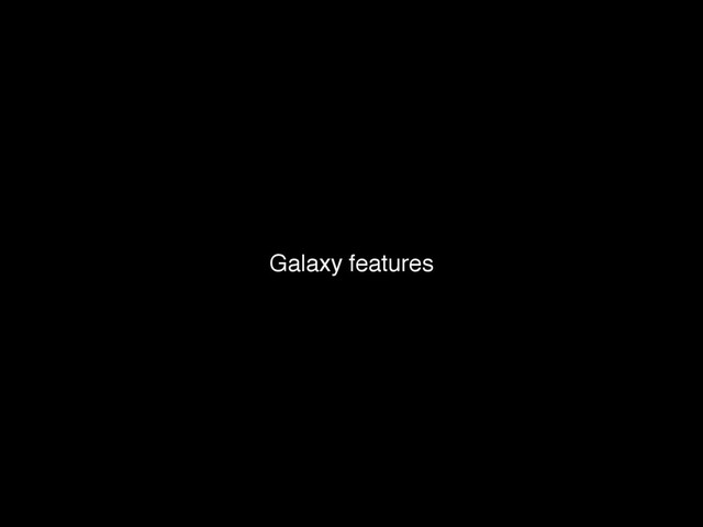 Galaxy features

