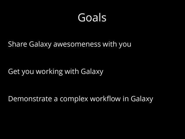 Goals
Share Galaxy awesomeness with you
Get you working with Galaxy
Demonstrate a complex workflow in Galaxy
