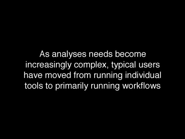 As analyses needs become
increasingly complex, typical users
have moved from running individual
tools to primarily running workﬂows
