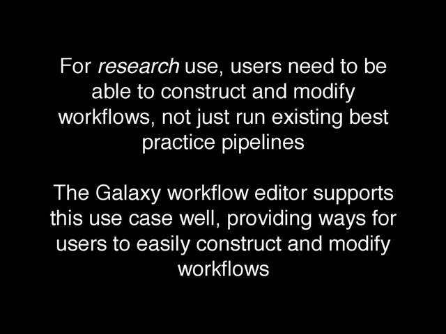 For research use, users need to be
able to construct and modify
workﬂows, not just run existing best
practice pipelines
The Galaxy workﬂow editor supports
this use case well, providing ways for
users to easily construct and modify
workﬂows
