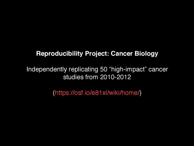 Reproducibility Project: Cancer Biology
Independently replicating 50 “high-impact” cancer
studies from 2010-2012
(https://osf.io/e81xl/wiki/home/)

