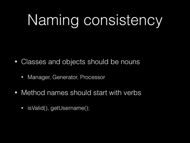 Naming consistency
• Classes and objects should be nouns


• Manager, Generator, Processor


• Method names should start with verbs


• isValid(), getUsername();
