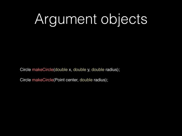 Argument objects
Circle makeCircle(double x, double y, double radius)
;

Circle makeCircle(Point center, double radius);

