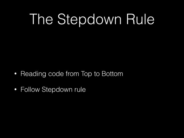 The Stepdown Rule
• Reading code from Top to Bottom


• Follow Stepdown rule
