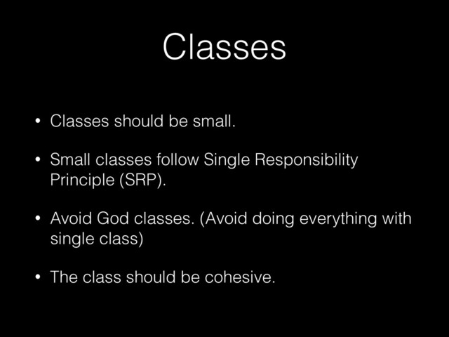 Classes
• Classes should be small.


• Small classes follow Single Responsibility
Principle (SRP).


• Avoid God classes. (Avoid doing everything with
single class)


• The class should be cohesive.

