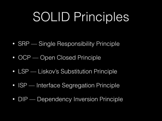 SOLID Principles
• SRP — Single Responsibility Principle


• OCP — Open Closed Principle


• LSP — Liskov’s Substitution Principle


• ISP — Interface Segregation Principle


• DIP — Dependency Inversion Principle
