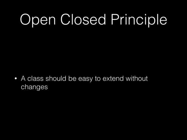 Open Closed Principle
• A class should be easy to extend without
changes
