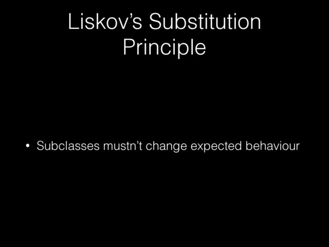 Liskov’s Substitution
Principle
• Subclasses mustn’t change expected behaviour
