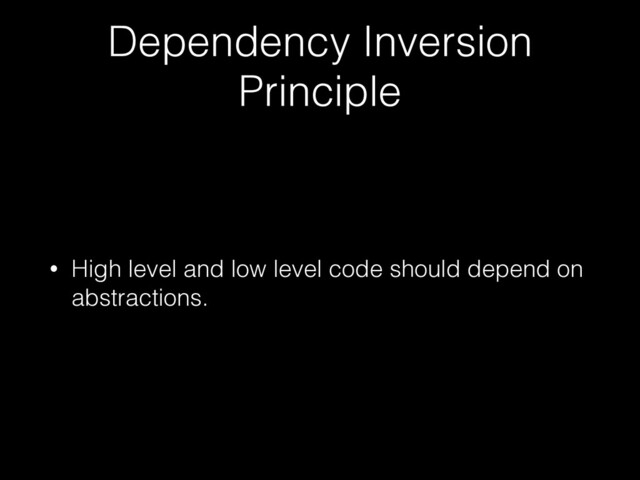 Dependency Inversion
Principle
• High level and low level code should depend on
abstractions.
