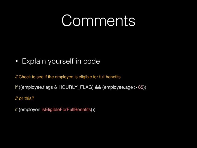 Comments
• Explain yourself in code
 
// Check to see if the employee is eligible for full bene
fi
ts 
if ((employee.
fl
ags & HOURLY_FLAG) && (employee.age > 65))
// or this?
if (employee.isEligibleForFullBene
fi
ts())
