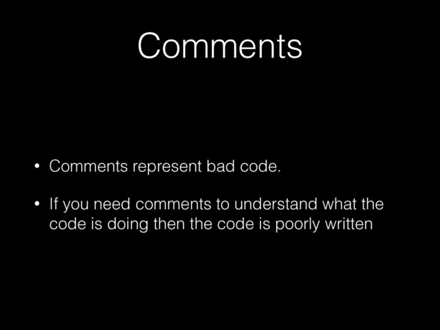 Comments
• Comments represent bad code.


• If you need comments to understand what the
code is doing then the code is poorly written
