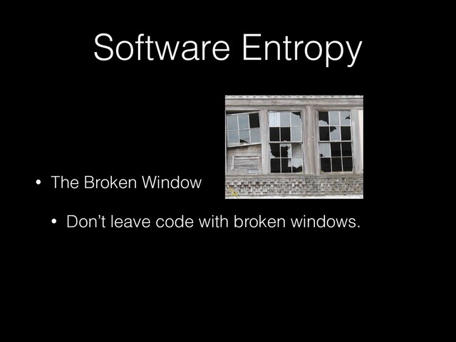 Software Entropy
• The Broken Window


• Don’t leave code with broken windows.
