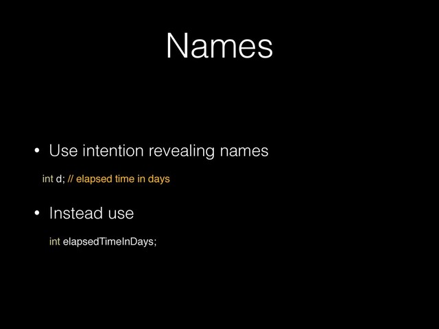 Names
• Use intention revealing names


 
int d; // elapsed time in day
s

• Instead use


 
int elapsedTimeInDays;
