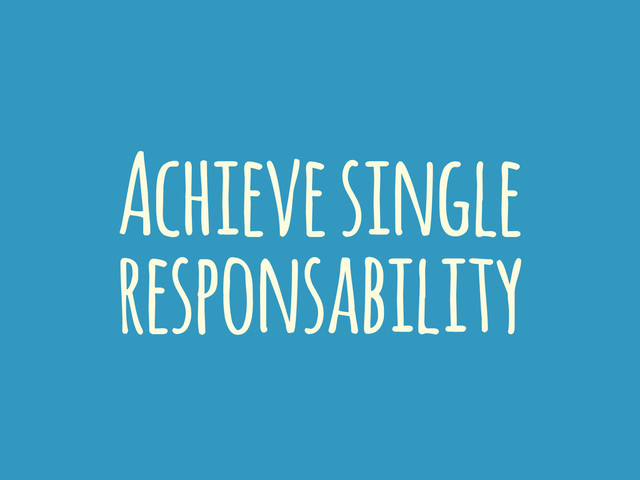 Achieve single
responsability
