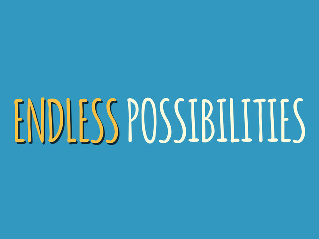 ENDLESS POSSIBILITIES
