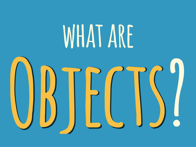what are
Objects?
