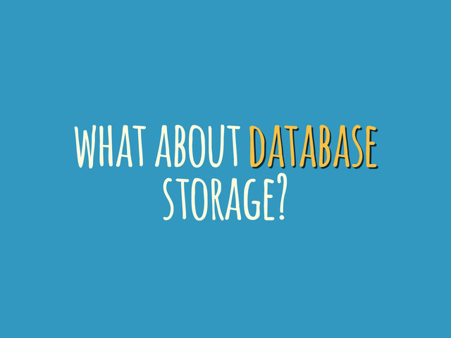 what about database
storage?
