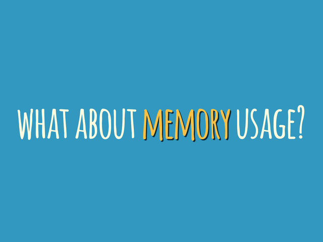 what about memory usage?
