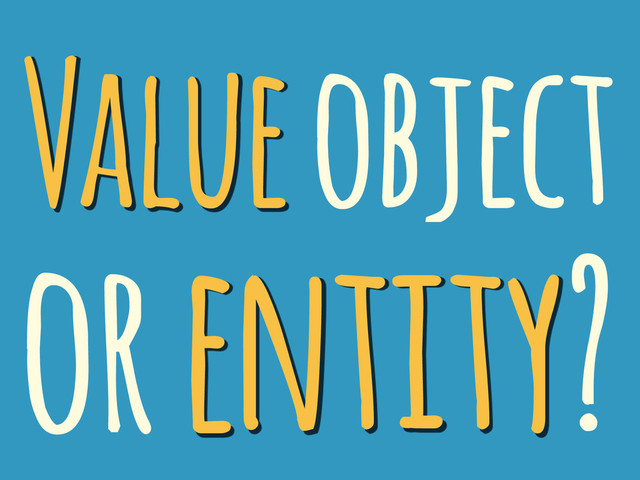 Value object
or entity?
