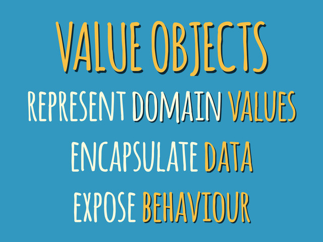 VALUE OBJECTS
represent domain values
encapsulate data
expose behaviour
