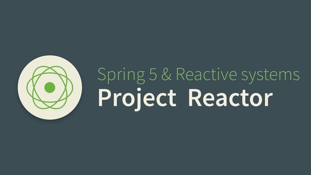 Spring 5 & Reactive systems
Project Reactor
