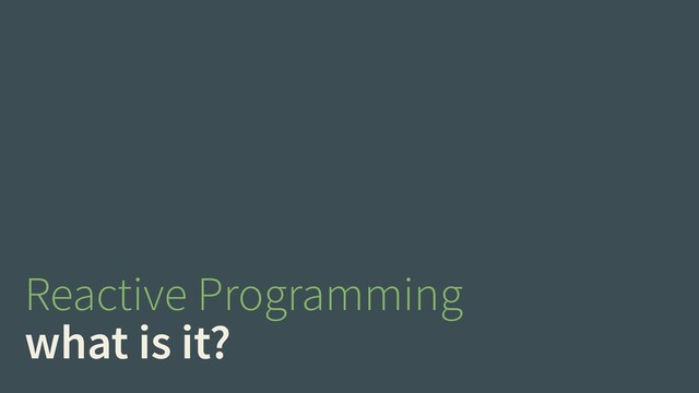 Reactive Programming
what is it?
