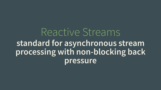 Reactive Streams
standard for asynchronous stream
processing with non-blocking back
pressure
