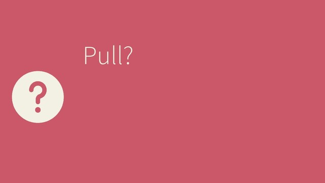 Pull?
