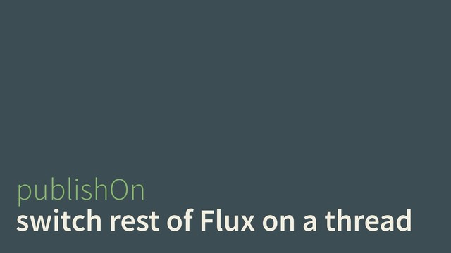 publishOn
switch rest of Flux on a thread

